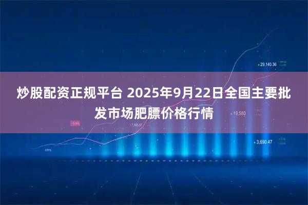 炒股配资正规平台 2025年9月22日全国主要批发市场肥膘价格行情