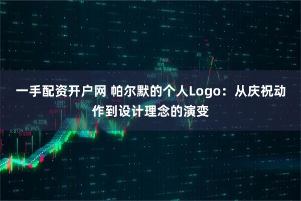 一手配资开户网 帕尔默的个人Logo：从庆祝动作到设计理念的演变