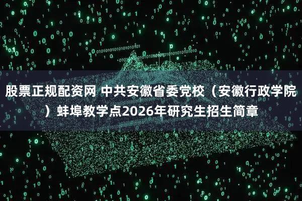 股票正规配资网 中共安徽省委党校（安徽行政学院）蚌埠教学点2026年研究生招生简章