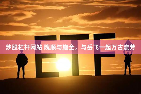 炒股杠杆网站 隗顺与施全，与岳飞一起万古流芳