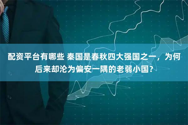 配资平台有哪些 秦国是春秋四大强国之一，为何后来却沦为偏安一隅的老弱小国？
